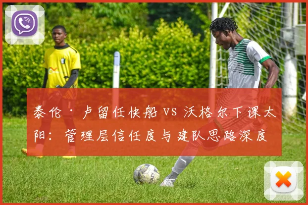 泰伦·卢留任快船 vs 沃格尔下课太阳：管理层信任度与建队思路深度剖析